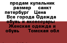 продам купальник размер 44,санкт-петербург › Цена ­ 250 - Все города Одежда, обувь и аксессуары » Женская одежда и обувь   . Томская обл.